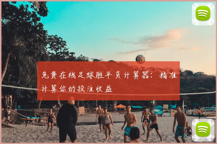 免费在线足球胜平负计算器:精准计算你的投注收益