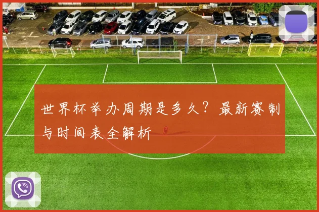 世界杯举办周期是多久？最新赛制与时间表全解析