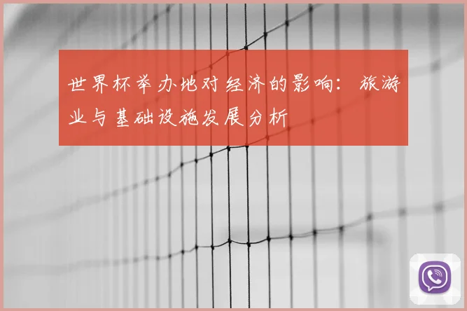 世界杯举办地对经济的影响:旅游业与基础设施发展分析