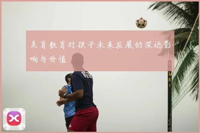 美育教育对孩子未来发展的深远影响与价值