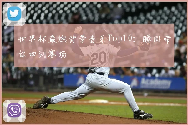 世界杯最燃背景音乐Top10:瞬间带你回到赛场