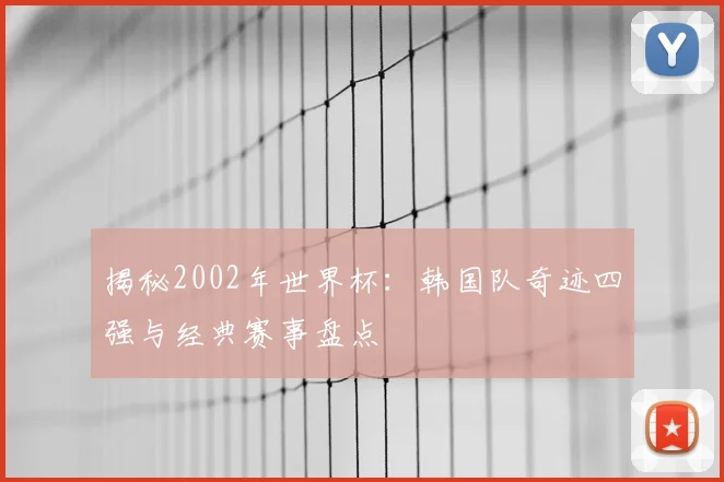 揭秘2002年世界杯:韩国队奇迹四强与经典赛事盘点