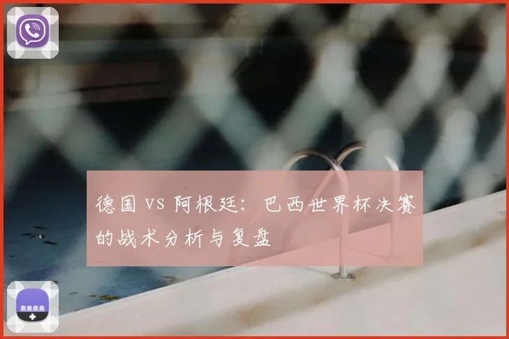 德国 vs 阿根廷:巴西世界杯决赛的战术分析与复盘